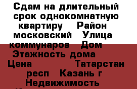 Сдам на длительный срок однокомнатную квартиру  › Район ­ московский › Улица ­ коммунаров › Дом ­ 2 › Этажность дома ­ 10 › Цена ­ 15 000 - Татарстан респ., Казань г. Недвижимость » Квартиры аренда   . Татарстан респ.